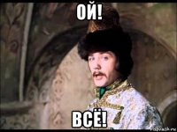 ой! всё!