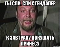 ты спи, спи стендапер к завтраку покушать принесу