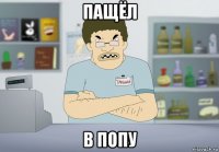 пащёл в попу
