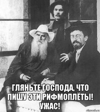  гляньте господа, что пишу эти рифмоплёты! ужас!