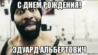 с днем рождения! эдуард альбертович