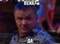 псих? да