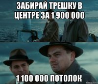 забирай трешку в центре за 1 900 000 1 100 000 потолок