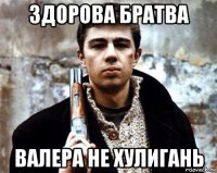здорова братва валера не хулигань