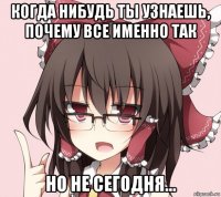 когда нибудь ты узнаешь, почему все именно так но не сегодня...