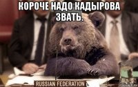 короче надо кадырова звать. 