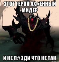 этот герой ах#енный мидер и не п#зди что не так