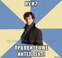 ну и? проявите уже интеллект!