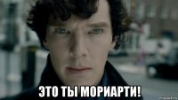  это ты мориарти!