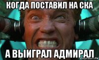 когда поставил на ска а выиграл адмирал
