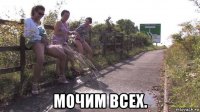  мочим всех.