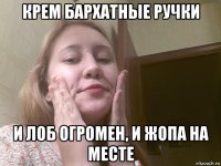 крем бархатные ручки и лоб огромен, и жопа на месте
