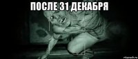 после 31 декабря 