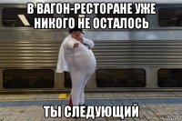 в вагон-ресторане уже никого не осталось ты следующий