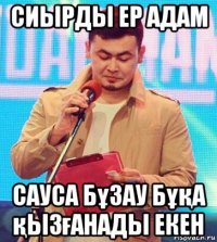 сиырды ер адам сауса бұзау бұқа қызғанады екен