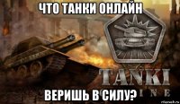 что танки онлайн веришь в силу?