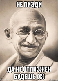 не пизди да не отпизжен будешь (с)