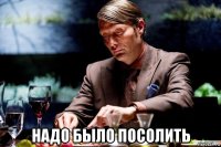  надо было посолить