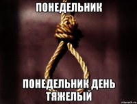 понедельник понедельник день тяжелый