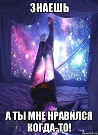 знаешь а ты мне нравился когда-то!