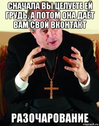 сначала вы целуете ей грудь, а потом она даёт вам свой вконтакт разочарование