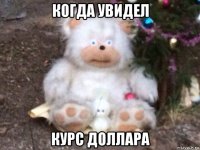 когда увидел курс доллара