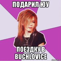 подарил юу поездку в buchlovice