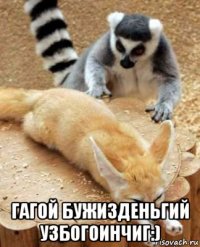  гагой бужизденьгий узбогоинчиг:)