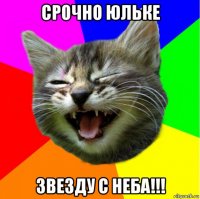 срочно юльке звезду с неба!!!