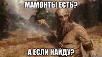 мамонты есть? а если найду?