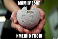мамку ебал именно твою