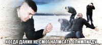  когда даник не смог напмсать олимпиаду