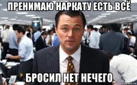 пренимаю наркату есть всё бросил нет нечего