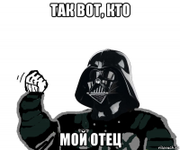 так вот, кто мой отец