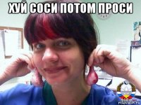 хуй соси потом проси 