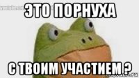 это порнуха с твоим участием ?