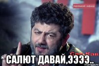  салют давай,ээээ..