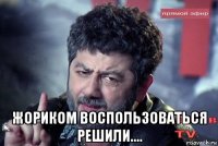  жориком воспользоваться решили....