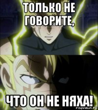 только не говорите, что он не няха!