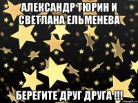 александр тюрин и светлана ельменева берегите друг друга !!!