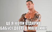 Це я, коли відкрив бабусі двері в магазині!