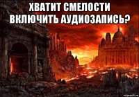 хватит смелости включить аудиозапись? 