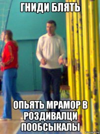 гниди блять опьять мрамор в роздивалци пообсыкалы
