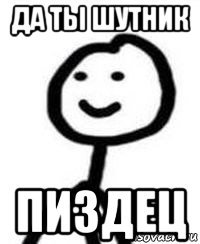 да ты шутник пиздец