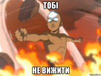 тобі не вижити