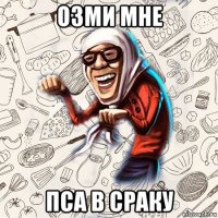 озми мне пса в сраку