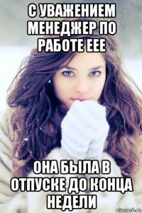 с уважением менеджер по работе еее она была в отпуске до конца недели