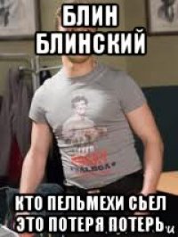 блин блинский кто пельмехи сьел это потеря потерь
