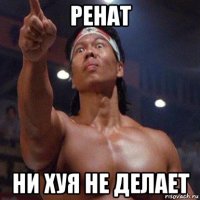 ренат ни хуя не делает