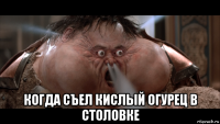  когда съел кислый огурец в столовке